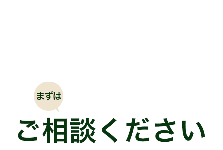 まずはお気軽にご相談ください